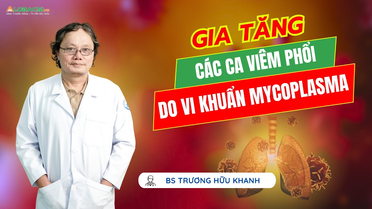 Gia tăng các ca viêm phổi do vi khuẩn Mycoplasma | BS Trương Hữu Khanh