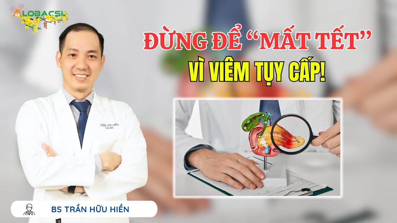 Đừng để “mất Tết” vì viêm tụy cấp! | ThS.BS Trần Hữu Hiền