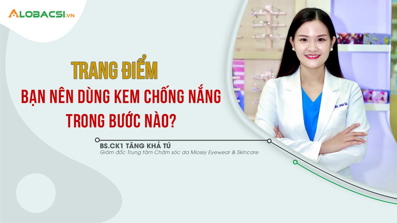 Trang điểm, bạn nên dùng kem chống nắng trong bước nào? | BS.CK1 Tăng Khả Tú