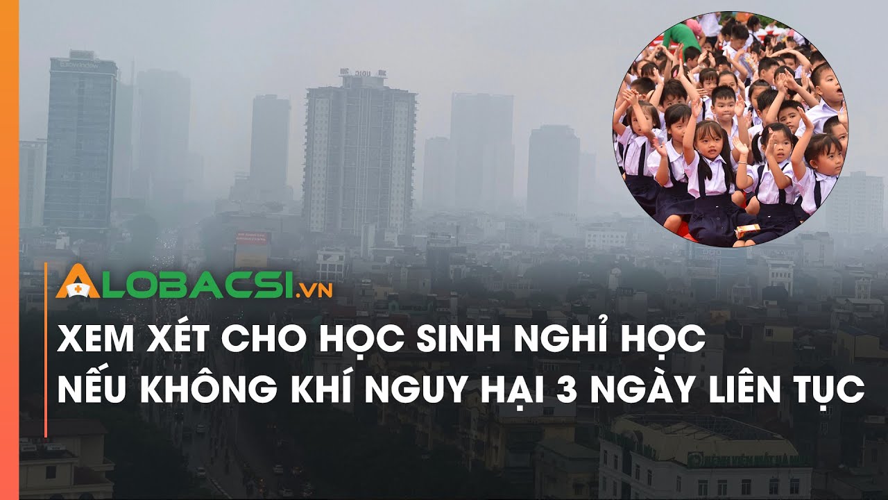 Xem xét cho học sinh nghỉ học nếu không khí nguy hại 3 ngày liên tục