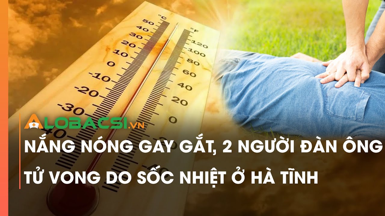 Nắng nóng gay gắt, 2 người đàn ông tử vong do sốc nhiệt ở Hà Tĩnh