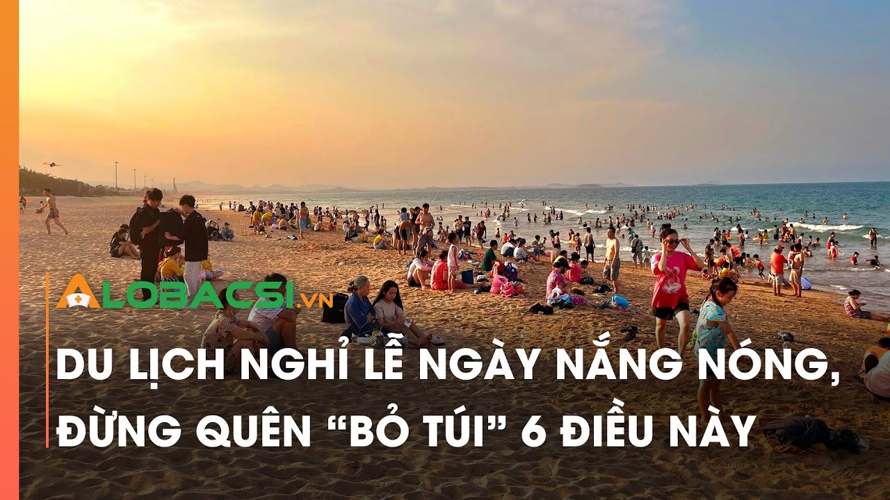 Du lịch nghỉ lễ ngày nắng nóng, đừng quên "bỏ túi" 6 điều này