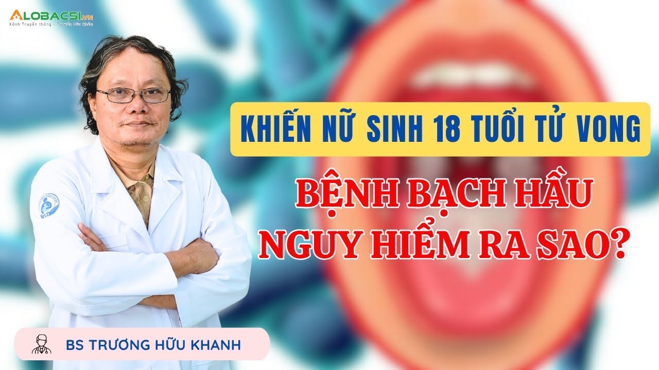 Khiến một cô gái 18 tuổi tử vong, bệnh bạch hầu nguy hiểm như thế nào? | BS Trương Hữu Khanh