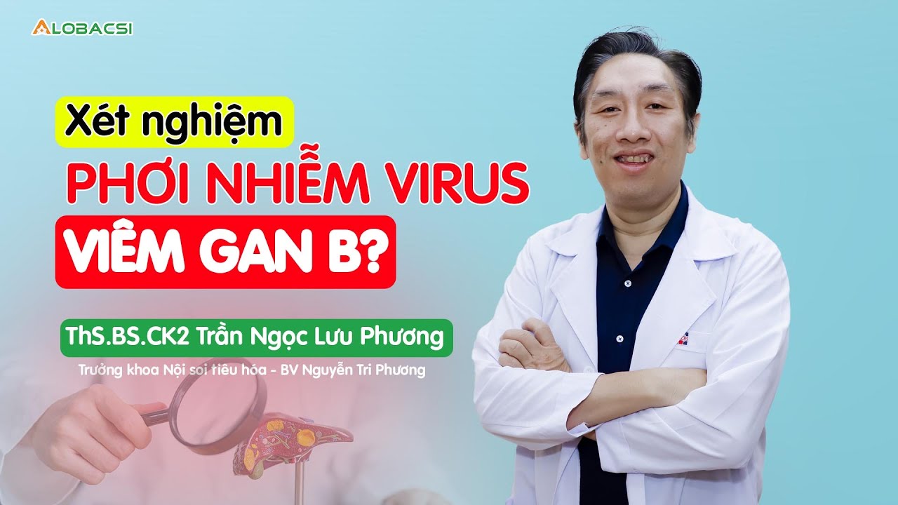 Cần làm xét nghiệm gì khi phơi nhiễm virus viêm gan B? | ThS.BS.CK2 Trần Ngọc Lưu Phương