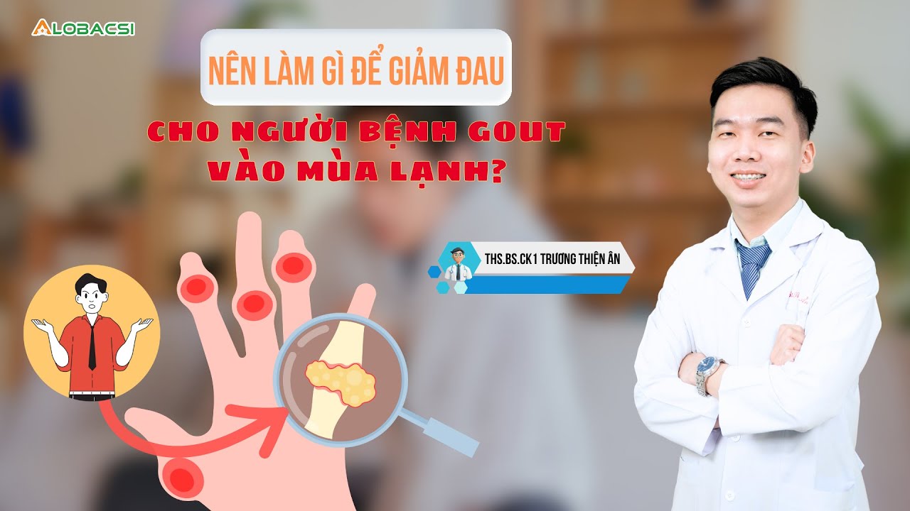 Nên làm gì để giảm đau cho người bệnh gout vào mùa lạnh? | ThS.BS.CK1 Trương Thiện Ân