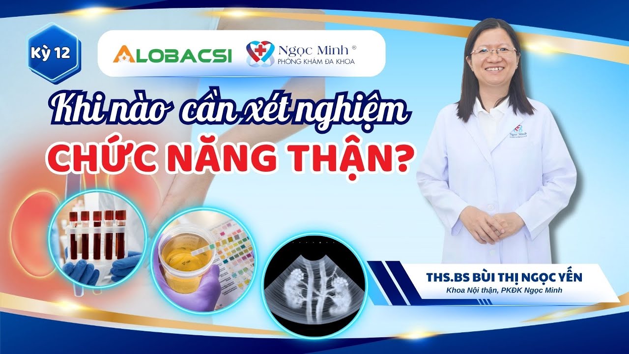 Khi nào cần xét nghiệm chức năng thận? | ThS.BS Bùi Thị Ngọc Yến