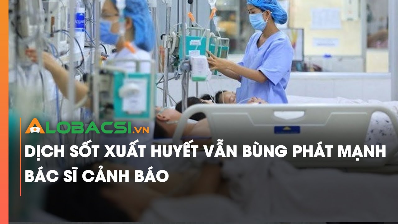 Dịch sốt xuất huyết vẫn bùng phát mạnh, bác sĩ cảnh báo