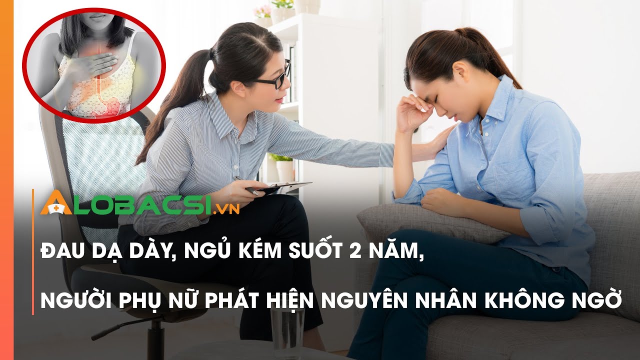 Đau dạ dày, ngủ kém suốt 2 năm, người phụ nữ phát hiện nguyên nhân không ngờ