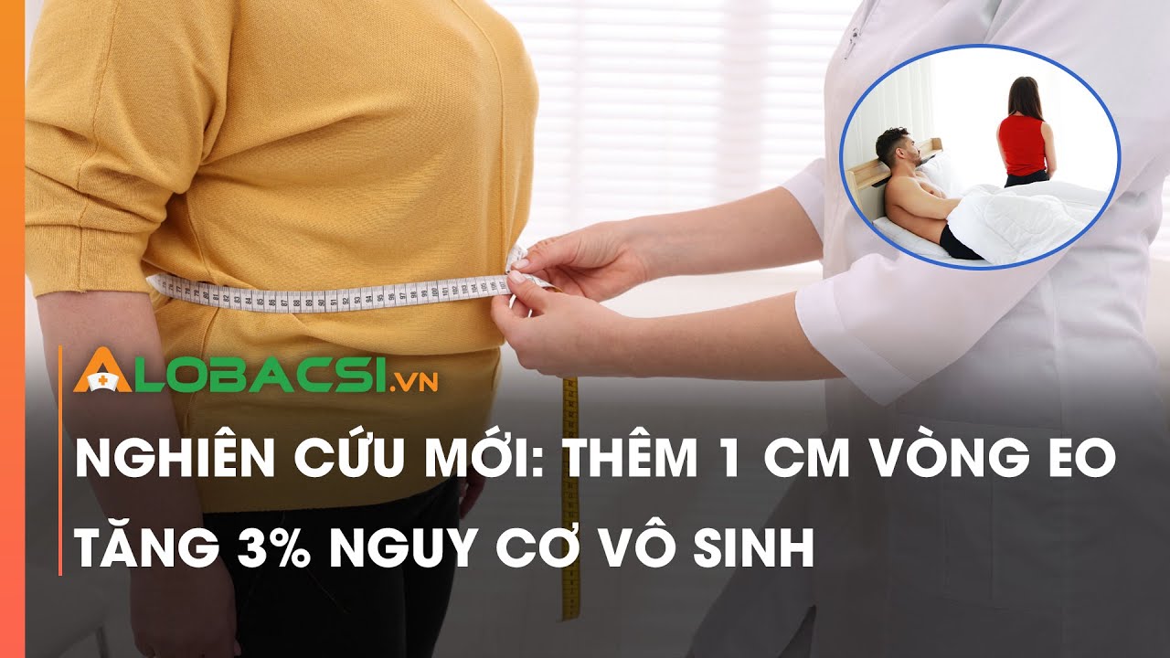 Nghiên cứu mới: Thêm 1 cm vòng eo, tăng 3% nguy cơ vô sinh