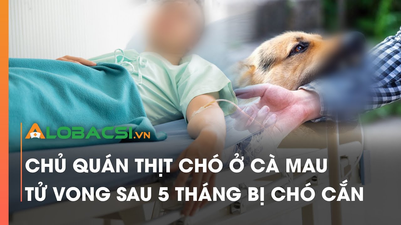 Chủ quán thịt chó ở Cà Mau tử vong sau 5 tháng bị chó cắn