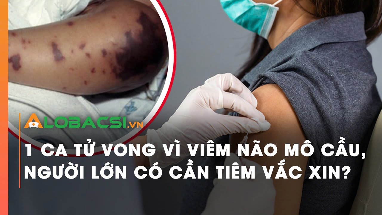 1 ca tử vong vì viêm não mô cầu, người lớn có cần tiêm vắc xin?