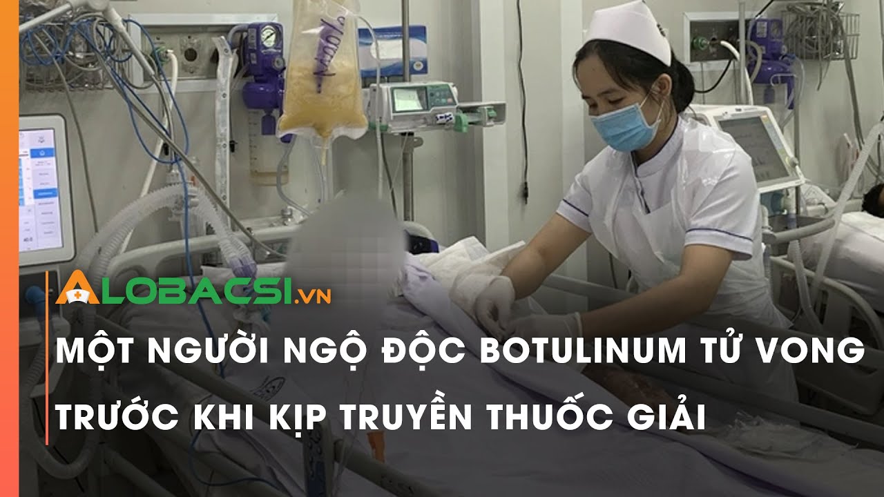 Một người ngộ độc botulinum t.ử vo.ng trước khi truyền thuốc