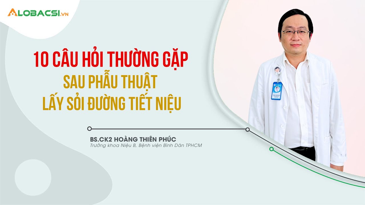 10 Câu Hỏi Thường Gặp Sau Phẫu Thuật Lấy Sỏi Đường Tiết Niệu