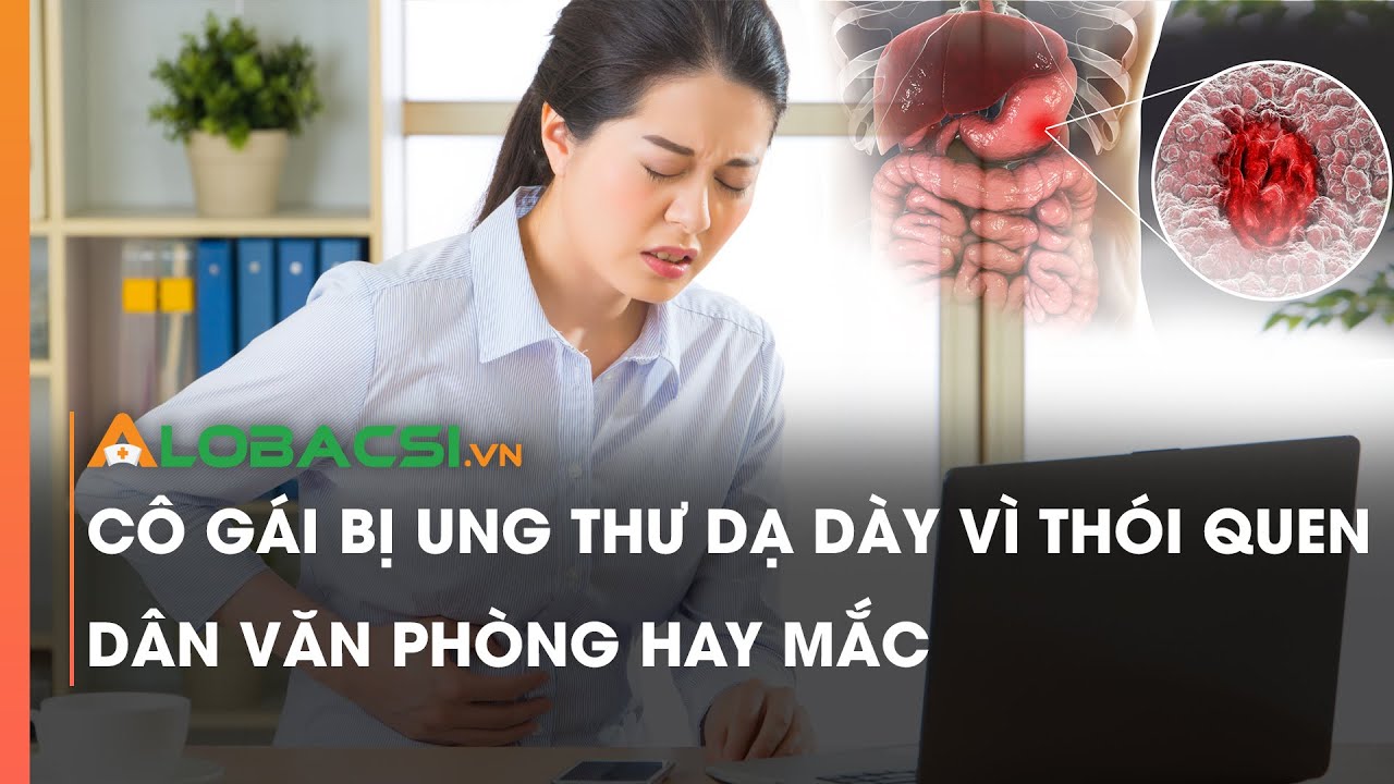 Cô gái bị ung thư dạ dày vì thói quen dân văn phòng hay mắc