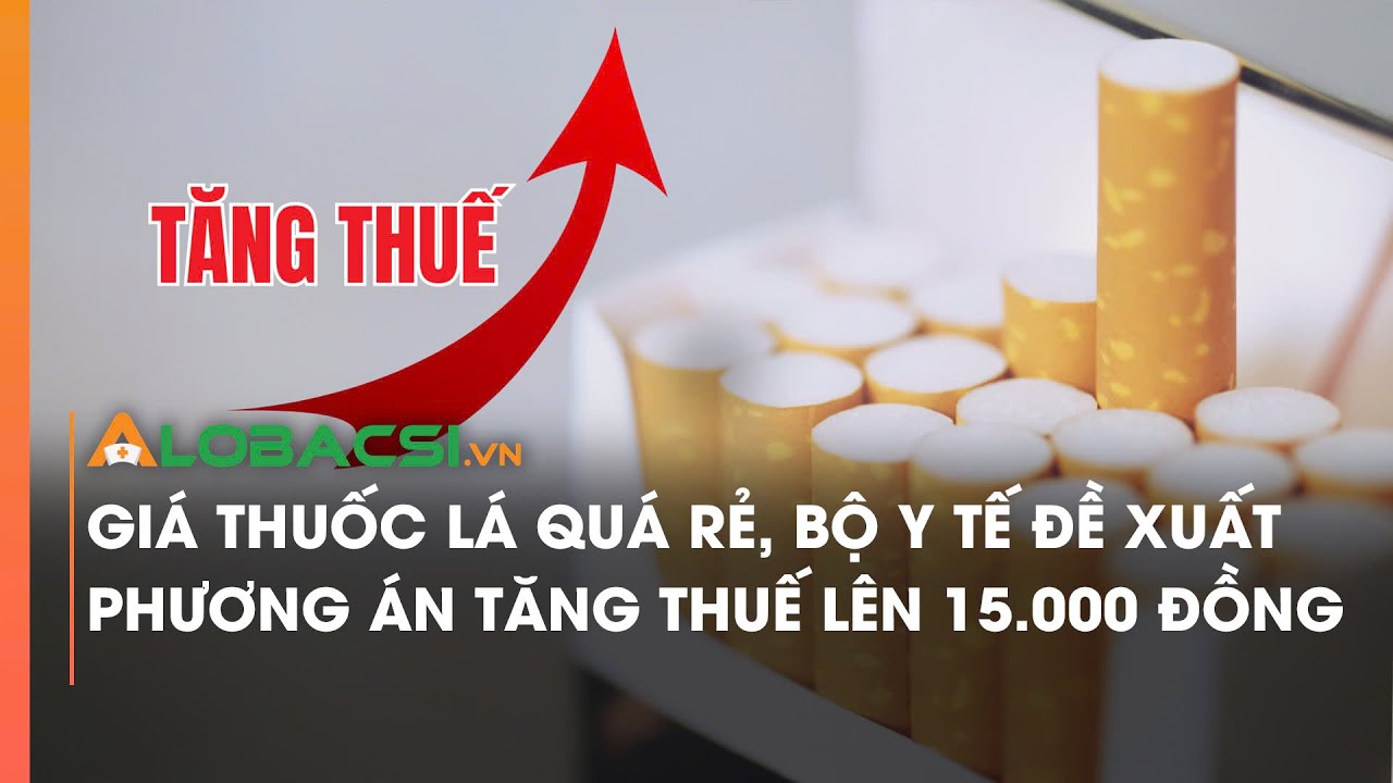 Giá thuốc lá quá rẻ, Bộ Y tế đề xuất phương án tăng thuế lên 15.000 đồng