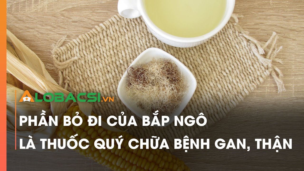 Phần bỏ đi của bắp ngô là thuốc quý chữa bệnh gan, thận