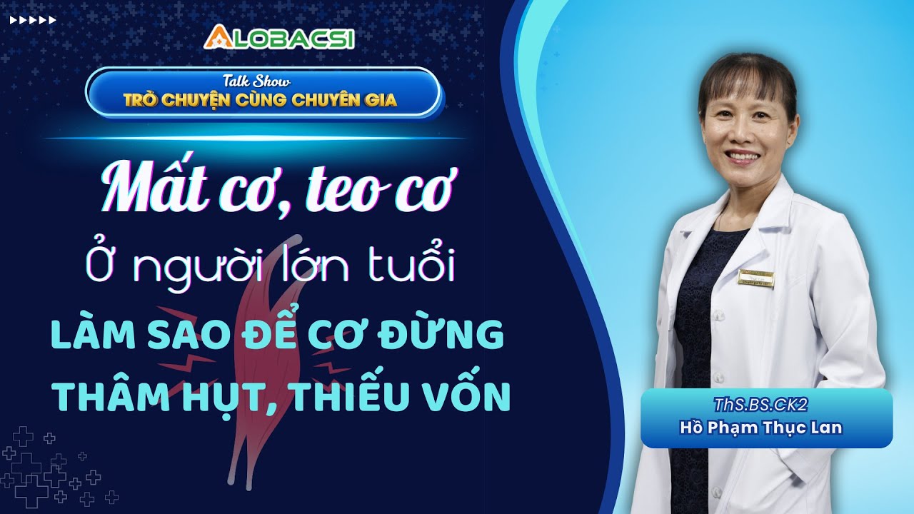 Mất cơ, teo cơ người lớn tuổi: Làm sao để cơ đừng thâm hụt, thiếu vốn? | ThS.BS.CK2 Hồ Phạm Thục Lan