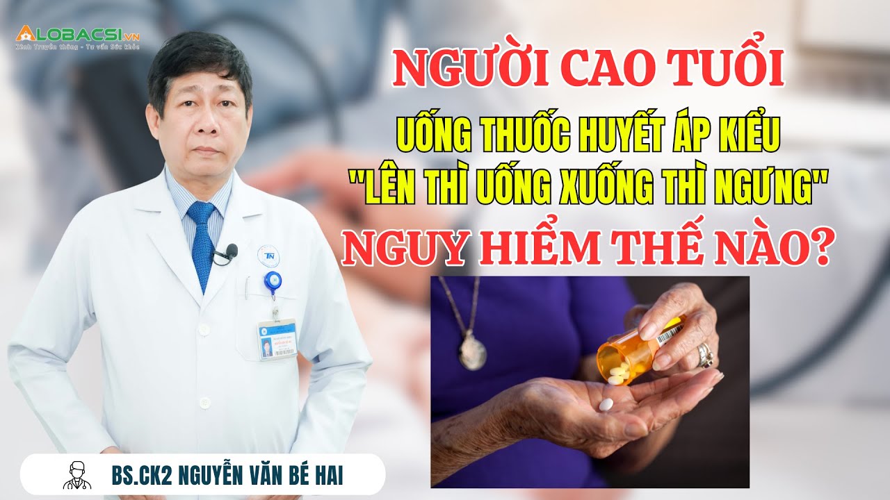 Người cao tuổi uống thuốc huyết áp kiểu "lên thì uống xuống thì ngưng"  nguy hiểm thế nào?