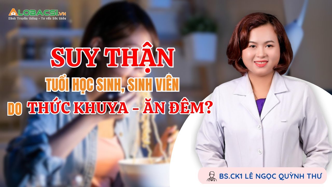 Suy thận ở tuổi học sinh, sinh viên do thức đêm và ăn khuya? | BS.CK1 Lê Ngọc Quỳnh Thư