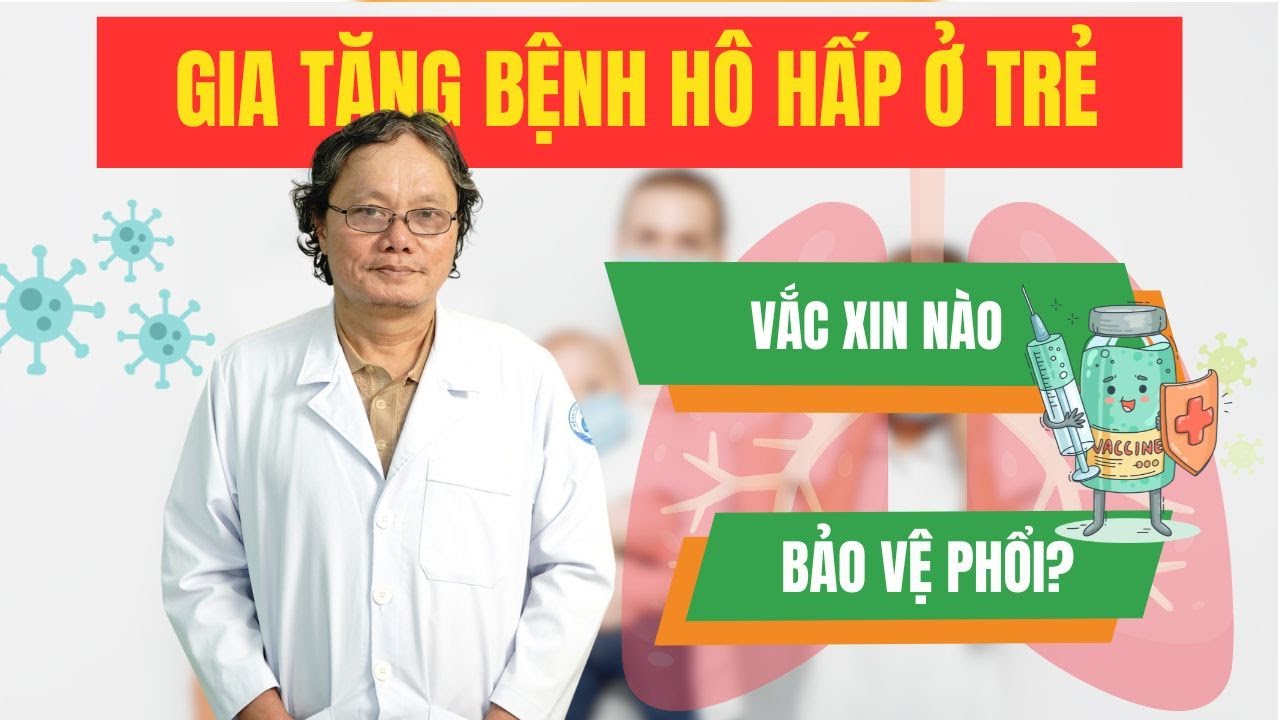 Gia tăng bệnh hô hấp, vắc xin nào giúp bảo vệ phổi của con? | BS Trương Hữu Khanh