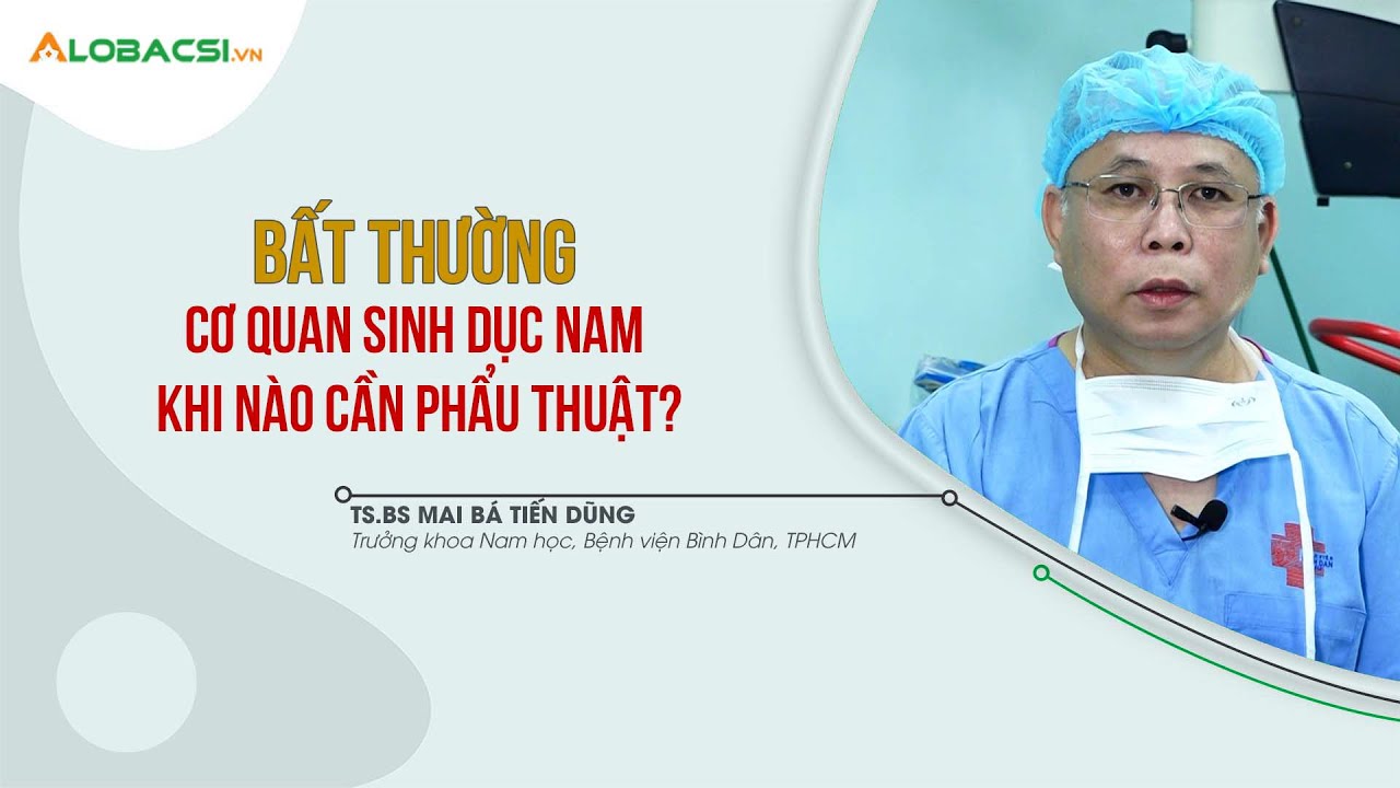 BẤT THƯỜNG Ở CƠ QUAN SINH DỤC NAM, KHI NÀO CẦN PHẪU THUẬT?