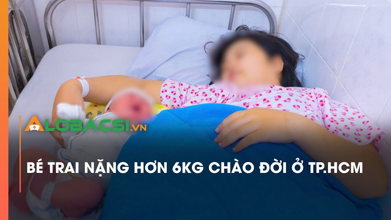 Bé trai nặng hơn 6kg chào đời ở TP.HCM