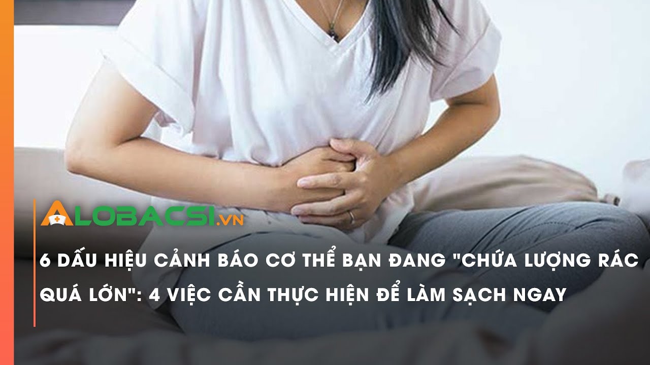 6 dấu hiệu cảnh báo cơ thể bạn đang "chứa lượng rác quá lớn": 4 việc cần thực hiện để làm sạch ngay