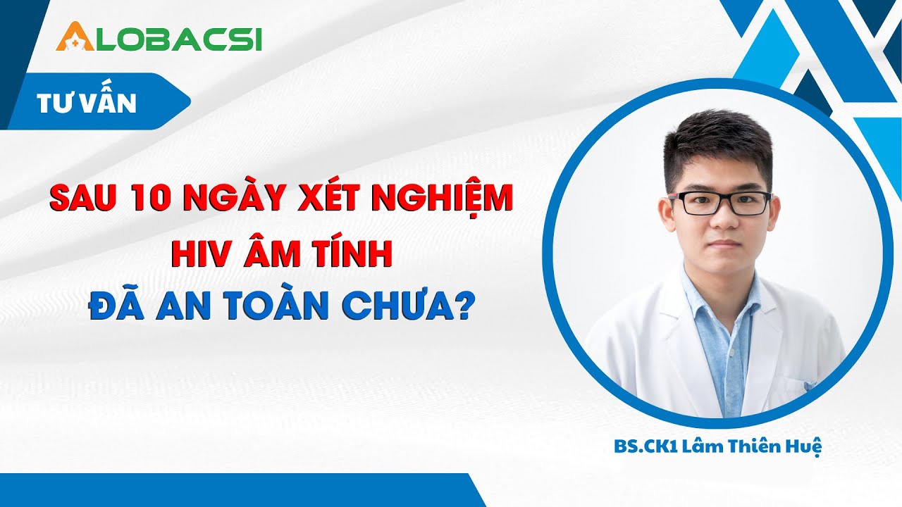 Sau 10 ngày xét nghiệm HIV âm tính, đã an toàn chưa?