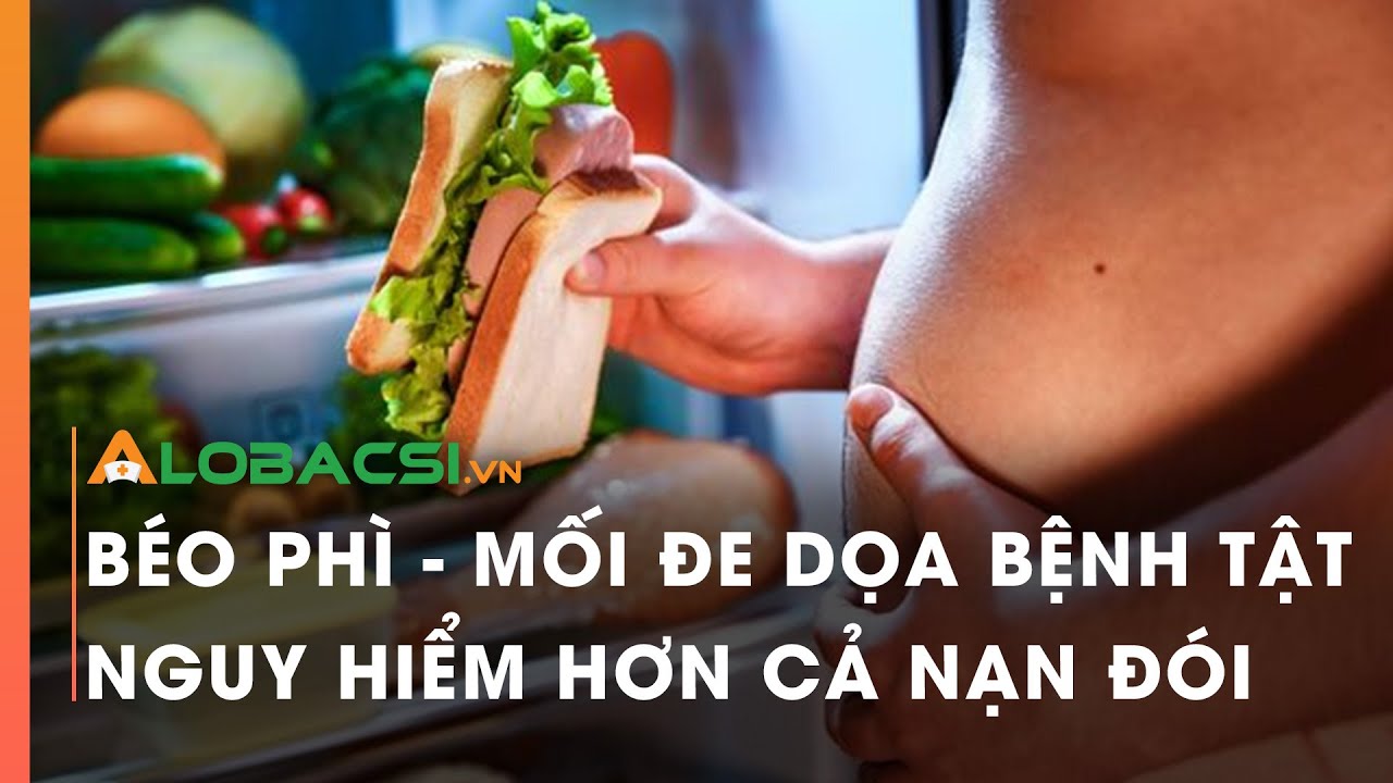 Béo phì - mối đe dọa bệnh tật nguy hiểm hơn cả nạn đói