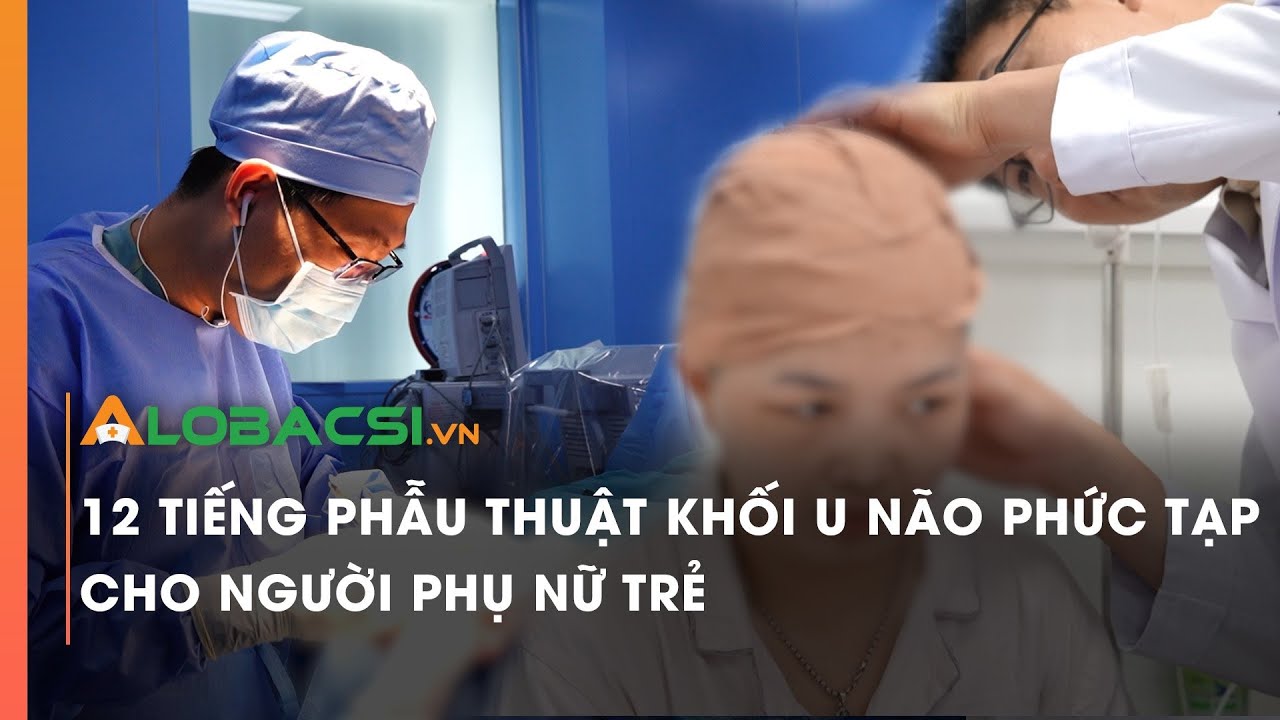 12 tiếng phẫu thuật khối u não phức tạp cho người phụ nữ trẻ