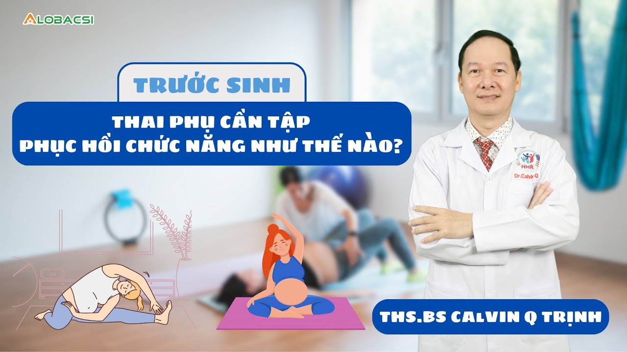 Trước sinh, thai phụ cần tập phục hồi chức năng thế nào?| BS Calvin Q Trịnh