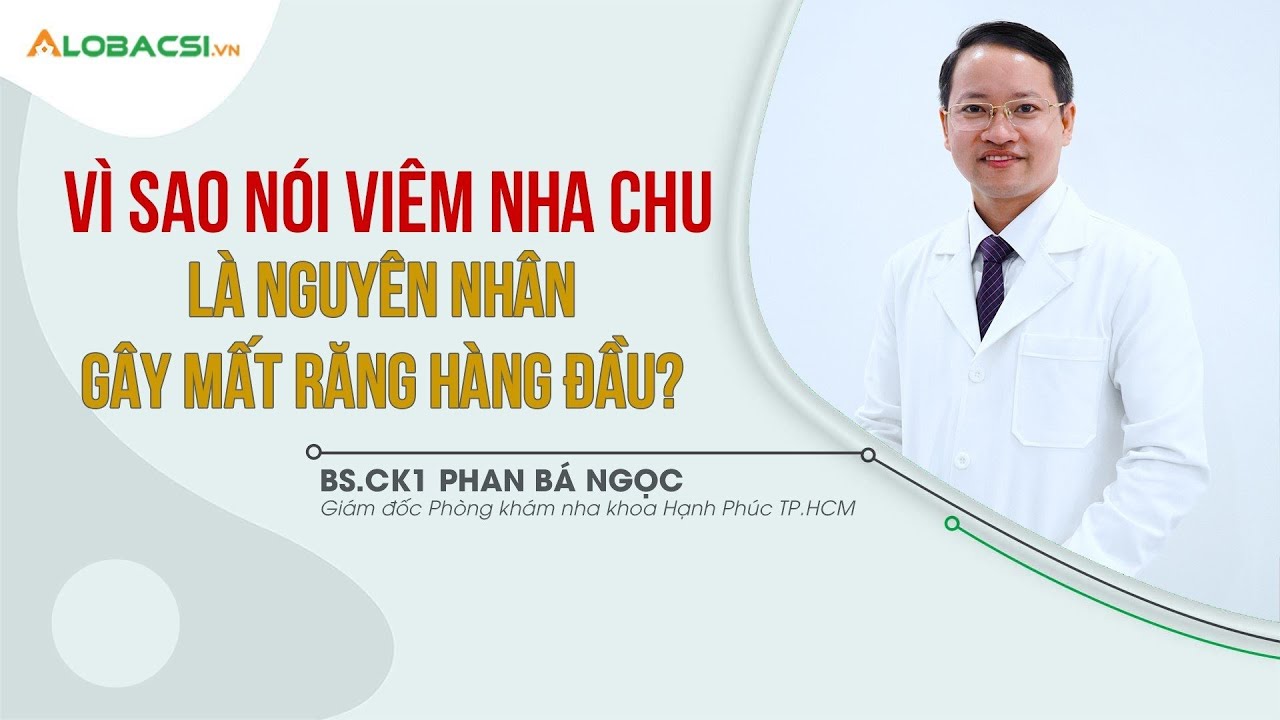 Vì sao nói viêm nha chu là nguyên nhân gây mất răng hàng đầu? | ThS.BS.CK1 Phan Bá Ngọc