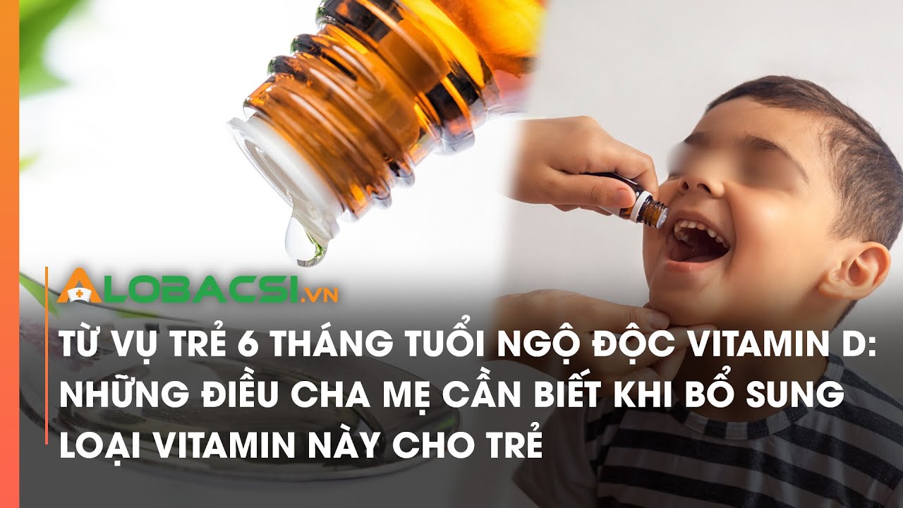 Từ vụ trẻ 6 tháng tuổi ngộ độc Vitamin D: Những điều cha mẹ cần biết khi bổ sung