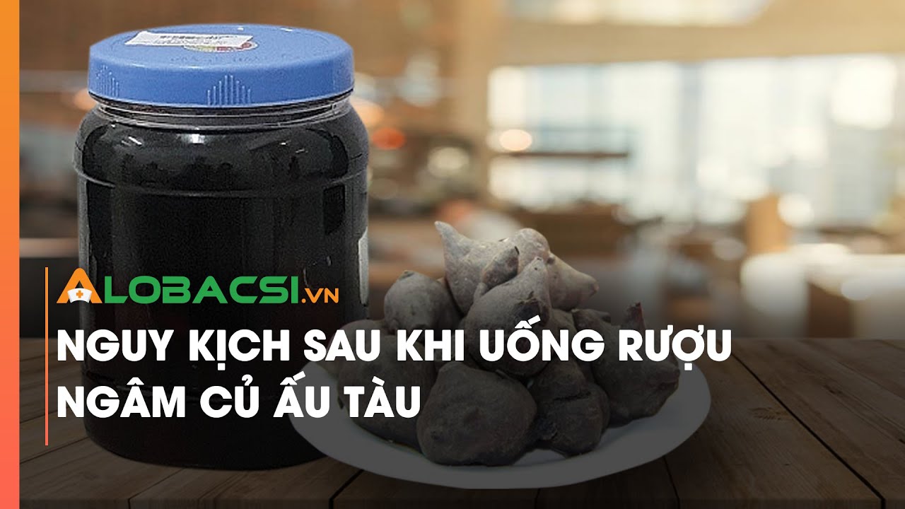 Nguy kịch sau khi uống rượu ngâm củ ấu tàu