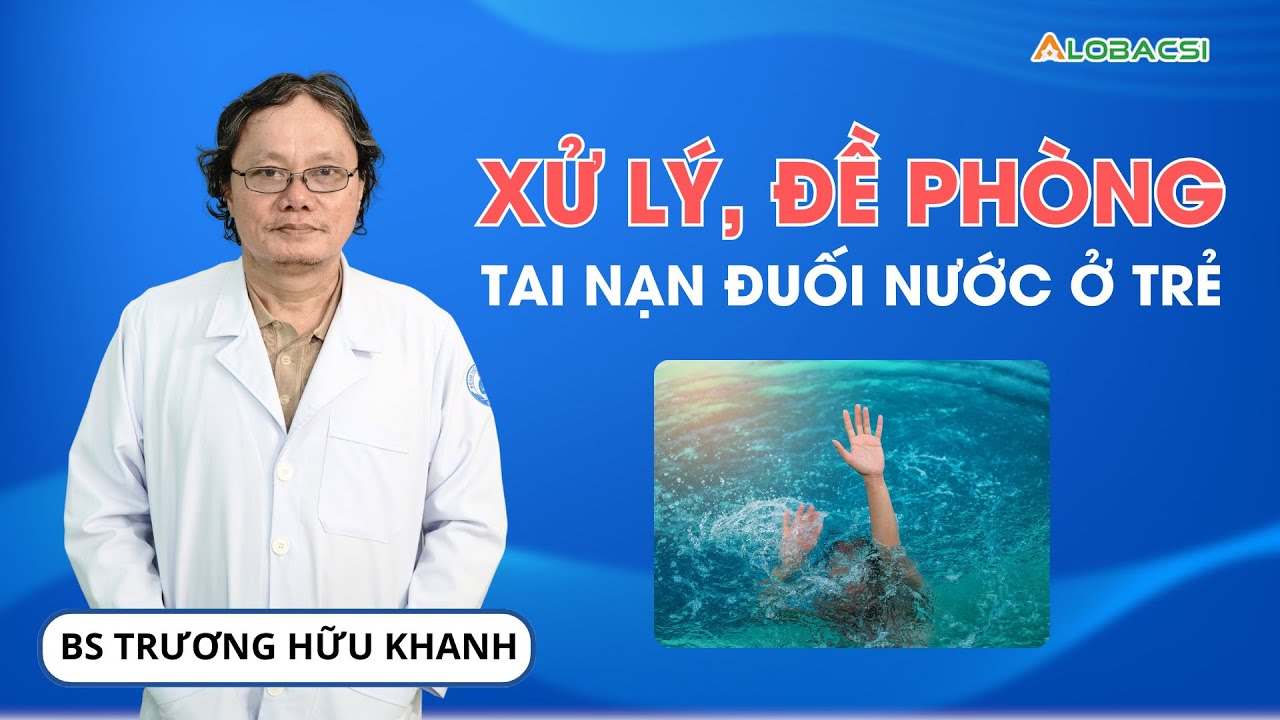 Xử lý, đề phòng tai nạn đuối nước ở trẻ | BS Trương Hữu Khanh