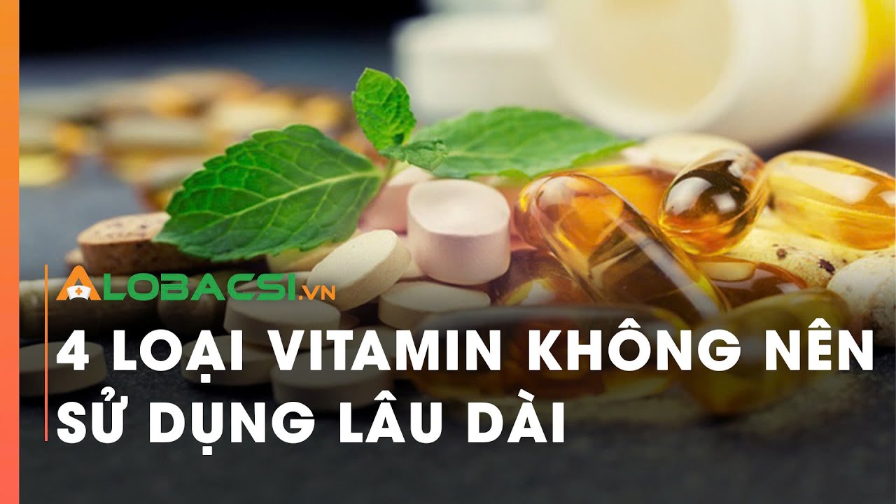 4 loại vitamin không nên sử dụng lâu dài