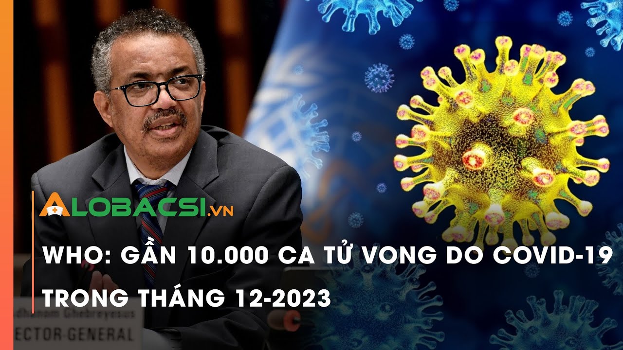 WHO: Gần 10 000 ca t.ử v.o.n.g do COVID-19 trong tháng 12/2023