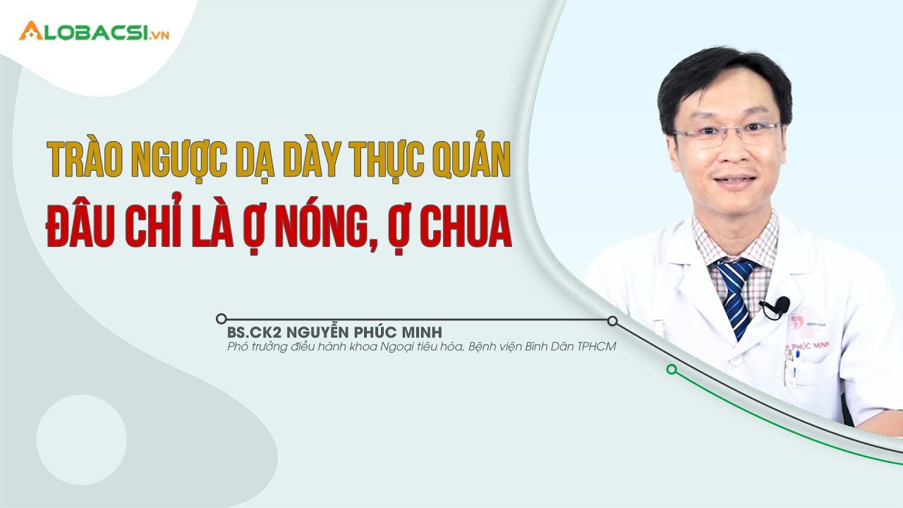 Trào ngược dạ dày thực quản, đâu chỉ là ợ nóng, ợ chua | BS.CK2 Nguyễn Phúc Minh