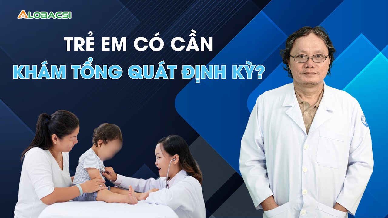 Trẻ em có cần khám tổng quát định kỳ? | BS Trương Hữu Khanh