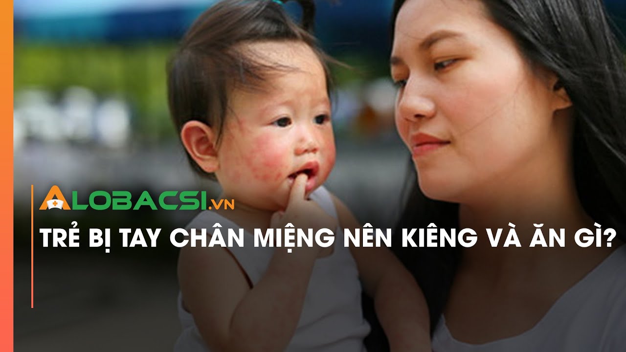 Trẻ bị tay chân miệng nên kiêng và ăn gì?