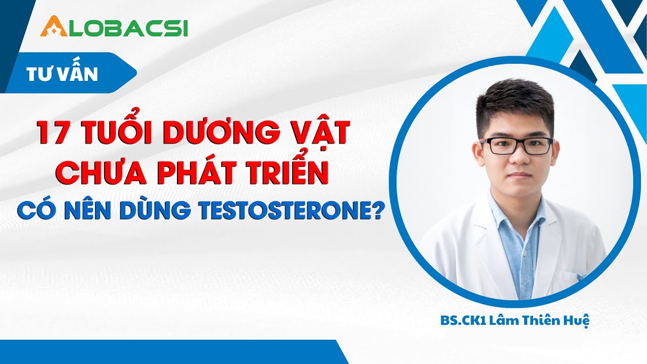 17 tuổi d.ư.ơng v.ậ.t chưa phát triển, có nên dùng testosterone?