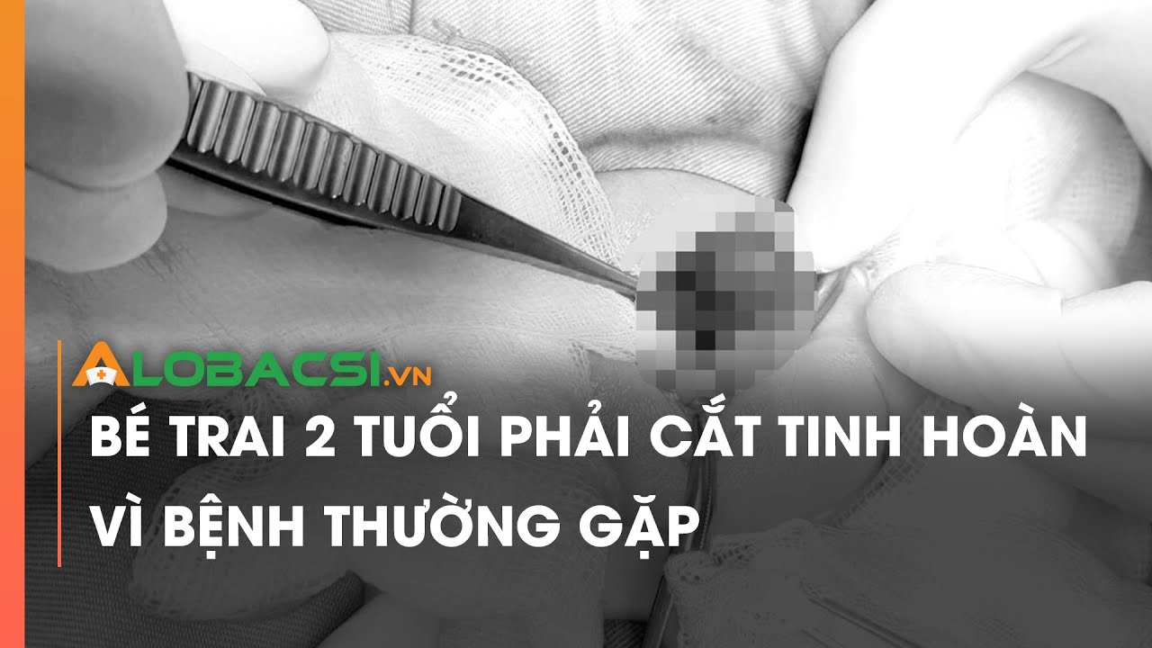 Bé trai 2 tuổi phải cắt tinh hoàn vì bệnh thường gặp