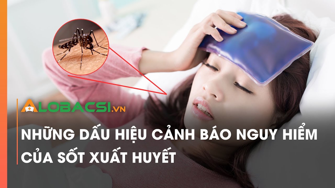 Những dấu hiệu cảnh báo nguy hiểm của sốt xuất huyết