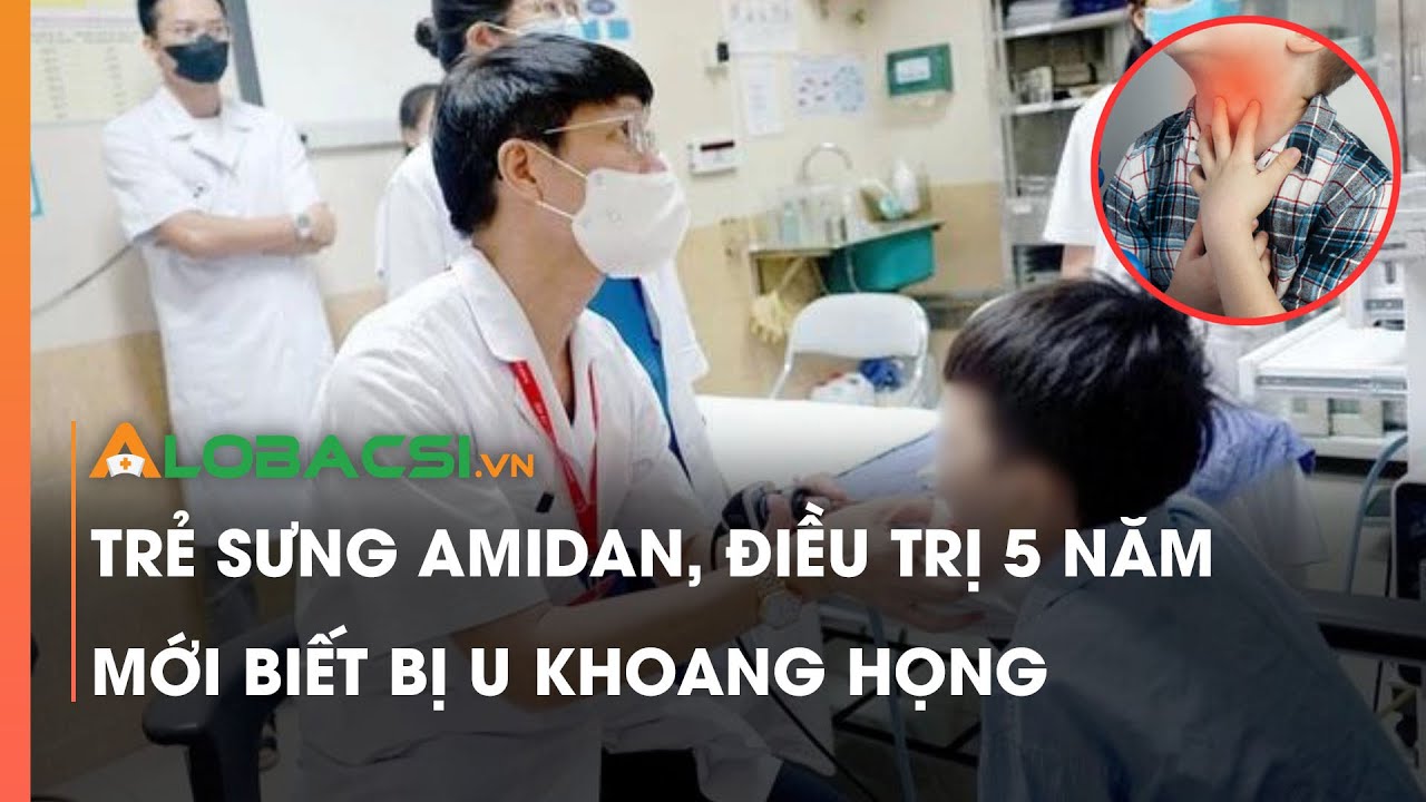 Trẻ sưng amidan, điều trị 5 năm mới biết bị u khoang họng