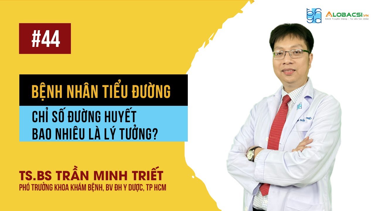 Người bệnh tiểu đường, chỉ số đường huyết bao nhiêu lý tưởng? | TS.BS Trần Minh Triết