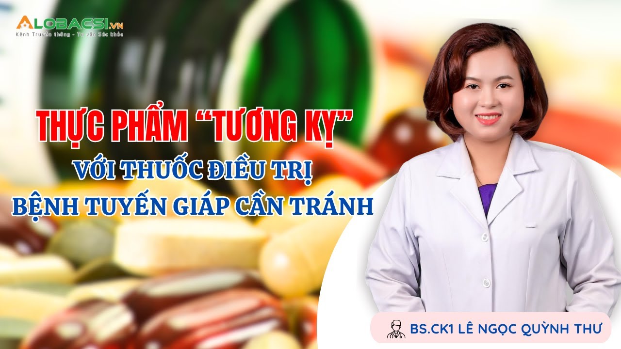 Thực phẩm “tương kỵ” với thuốc điều trị bệnh tuyến giáp cần tránh | BS.CK1 Lê Ngọc Quỳnh Thư