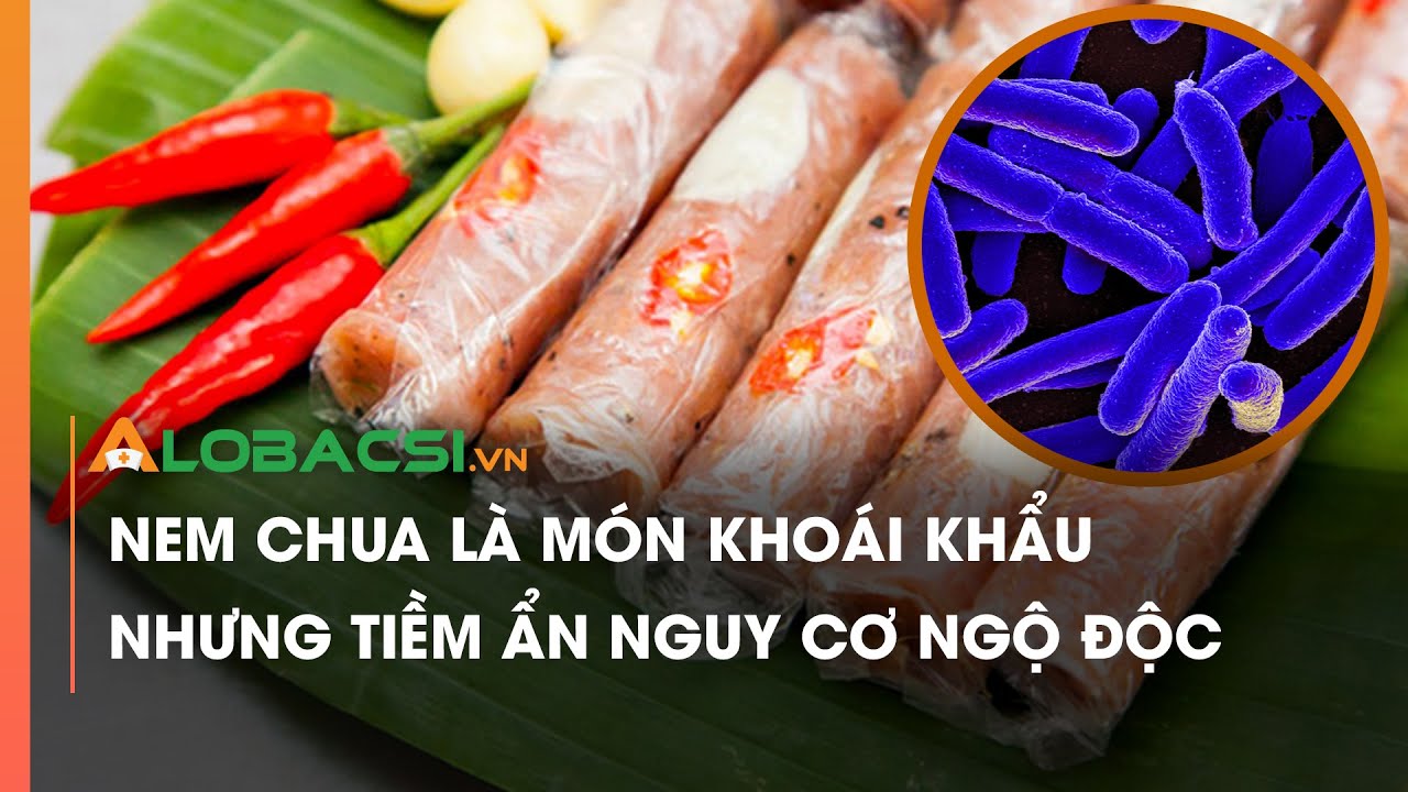 Nem chua là món khoái khẩu nhưng tiềm ẩn nguy cơ ngộ độc