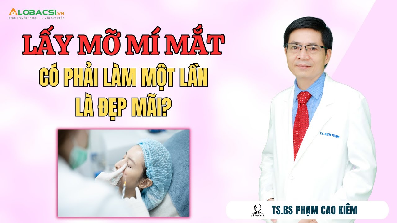 Lấy mỡ mí mắt, có phải làm một lần là đẹp mãi? | TS.BS Phạm Cao Kiêm