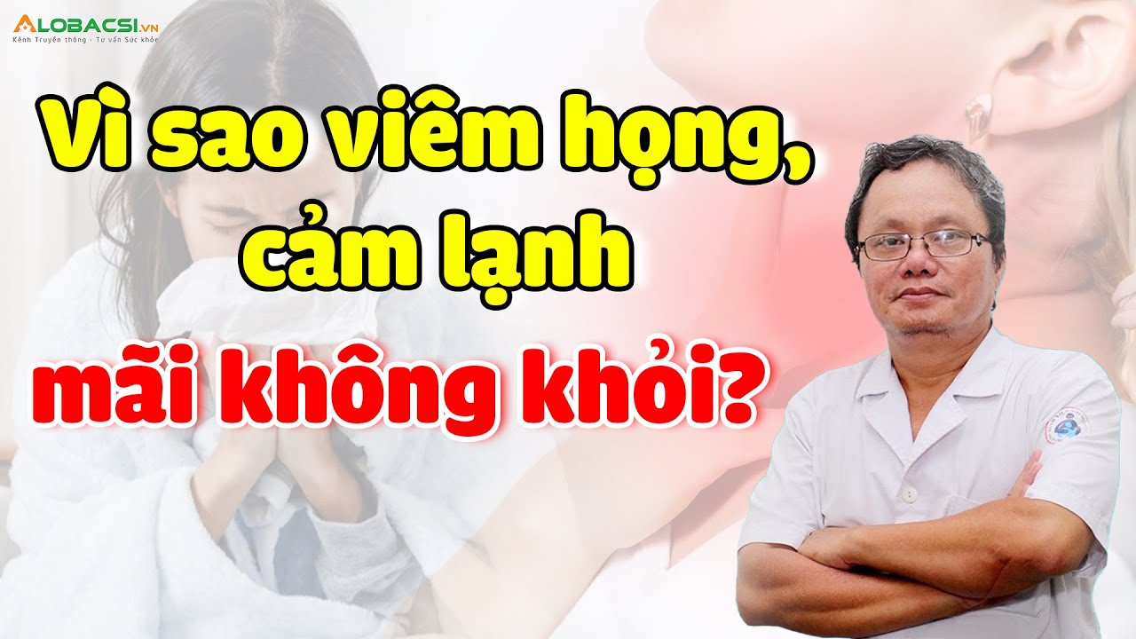 Vì sao viêm họng, cảm lạnh mãi không khỏi? BS Trương Hữu Khanh