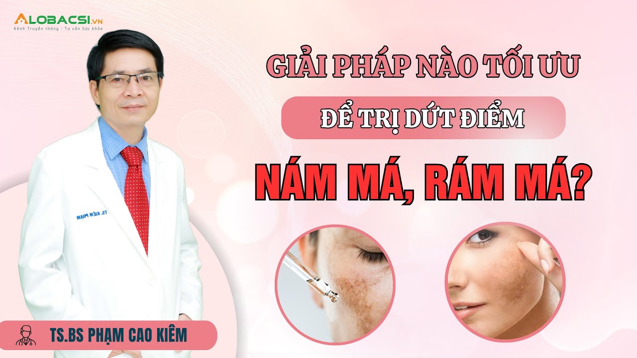 Giải pháp nào tối ưu để trị dứt điểm nám má, rám má? | TS.BS Phạm Cao Kiêm